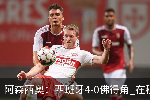 阿森西奥：西班牙4-0佛得角 在穆里尼奥带领下对西甲夺冠很有信心